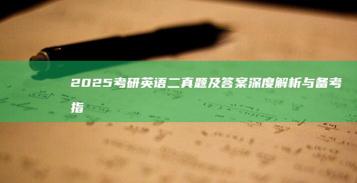 2025考研英语二真题及答案深度解析与备考指南